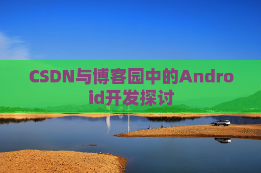 CSDN与博客园中的Android开发探讨