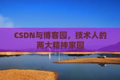 CSDN与博客园，技术人的两大精神家园